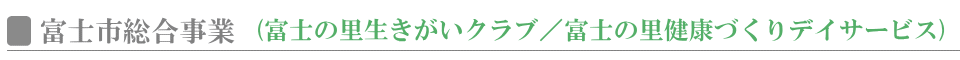 富士市総合事業｜富士の里生きがいクラブ／富士の里健康づくりデイサービス